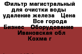 Фильтр магистральный для очистки воды, удаление железа › Цена ­ 1 500 - Все города Бизнес » Оборудование   . Ивановская обл.,Кохма г.